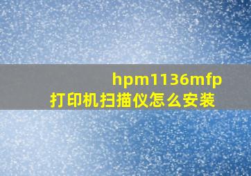 hpm1136mfp打印机扫描仪怎么安装