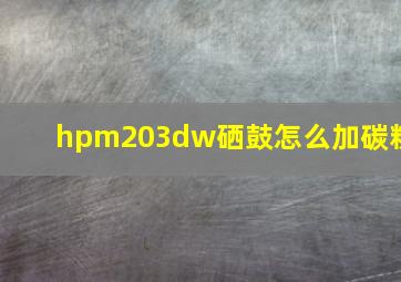 hpm203dw硒鼓怎么加碳粉