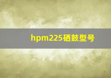 hpm225硒鼓型号