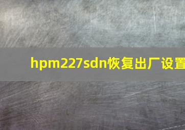 hpm227sdn恢复出厂设置