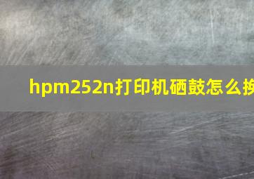 hpm252n打印机硒鼓怎么换