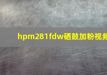 hpm281fdw硒鼓加粉视频