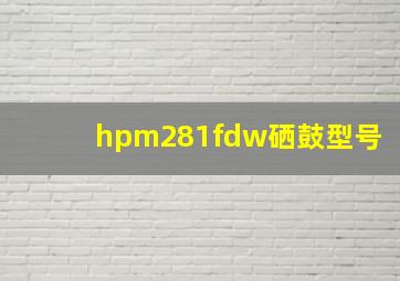 hpm281fdw硒鼓型号