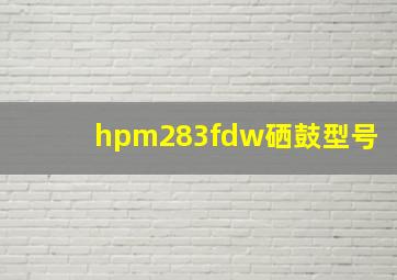 hpm283fdw硒鼓型号