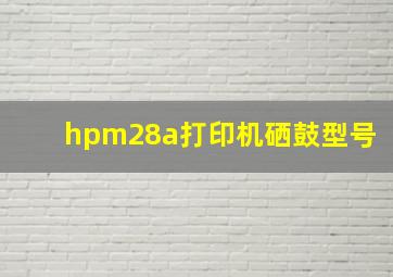 hpm28a打印机硒鼓型号