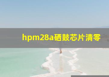 hpm28a硒鼓芯片清零