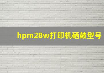 hpm28w打印机硒鼓型号