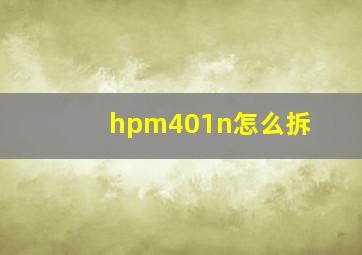 hpm401n怎么拆