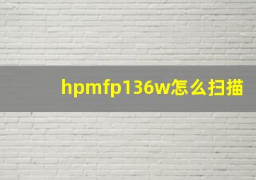 hpmfp136w怎么扫描