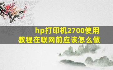 hp打印机2700使用教程在联网前应该怎么做