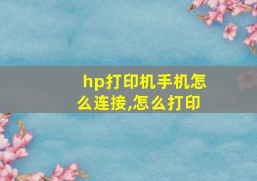 hp打印机手机怎么连接,怎么打印