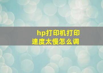 hp打印机打印速度太慢怎么调