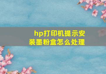 hp打印机提示安装墨粉盒怎么处理