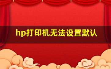 hp打印机无法设置默认