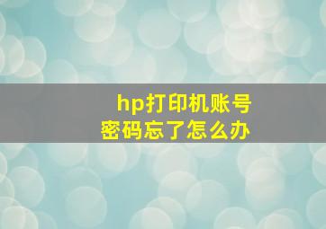 hp打印机账号密码忘了怎么办