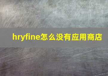 hryfine怎么没有应用商店