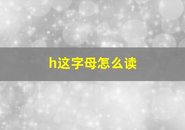 h这字母怎么读