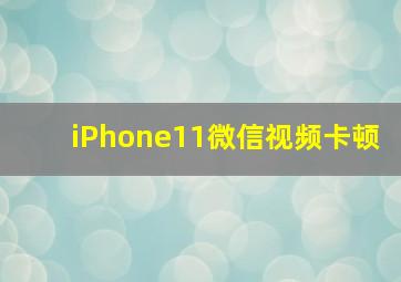 iPhone11微信视频卡顿