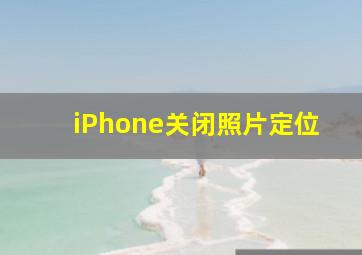 iPhone关闭照片定位