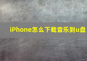 iPhone怎么下载音乐到u盘