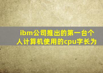 ibm公司推出的第一台个人计算机使用的cpu字长为