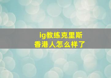 ig教练克里斯香港人怎么样了