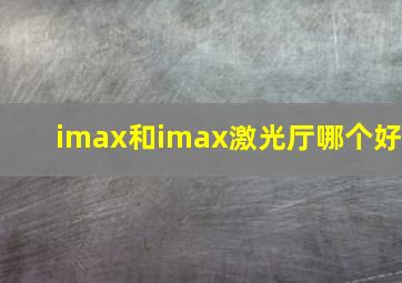 imax和imax激光厅哪个好