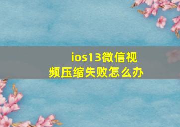 ios13微信视频压缩失败怎么办