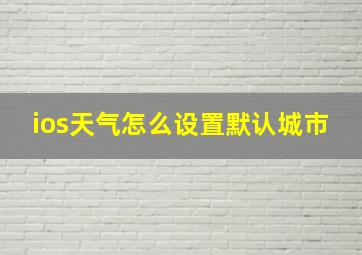 ios天气怎么设置默认城市