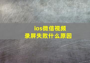 ios微信视频录屏失败什么原因