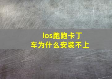 ios跑跑卡丁车为什么安装不上