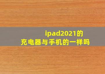 ipad2021的充电器与手机的一样吗