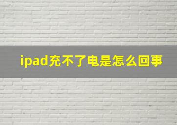 ipad充不了电是怎么回事