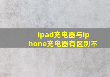 ipad充电器与iphone充电器有区别不