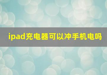 ipad充电器可以冲手机电吗