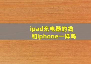 ipad充电器的线和iphone一样吗