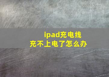 ipad充电线充不上电了怎么办