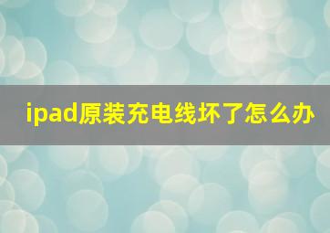 ipad原装充电线坏了怎么办