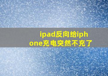 ipad反向给iphone充电突然不充了