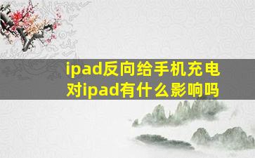 ipad反向给手机充电对ipad有什么影响吗