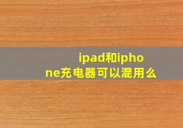 ipad和iphone充电器可以混用么