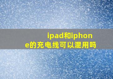 ipad和iphone的充电线可以混用吗