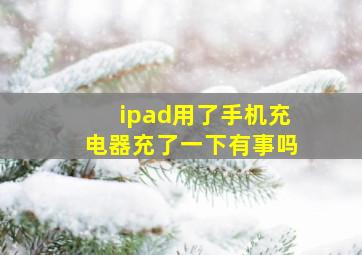 ipad用了手机充电器充了一下有事吗