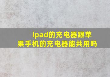 ipad的充电器跟苹果手机的充电器能共用吗