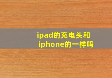 ipad的充电头和iphone的一样吗