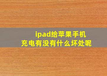 ipad给苹果手机充电有没有什么坏处呢