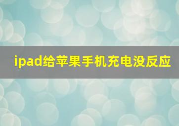 ipad给苹果手机充电没反应