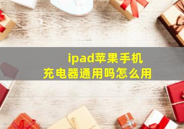 ipad苹果手机充电器通用吗怎么用