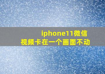 iphone11微信视频卡在一个画面不动