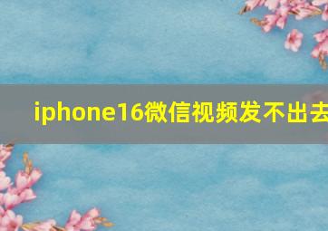 iphone16微信视频发不出去